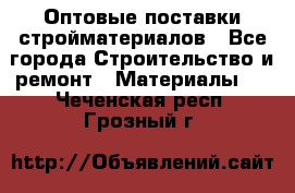 Оптовые поставки стройматериалов - Все города Строительство и ремонт » Материалы   . Чеченская респ.,Грозный г.